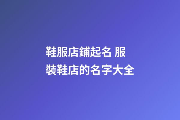 鞋服店鋪起名 服裝鞋店的名字大全-第1張-店鋪起名-玄機派